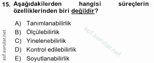 15. soru: Aşağıdakilerden hangisi süreçlerin özelliklerinden biri değildir? A) Tanımlanabilirlik B) Ölçülebilirlik C) Yineleneb…