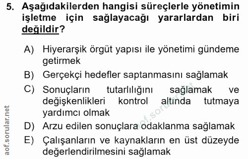 5. soru: Aşağıdakilerden hangisi süreçlerle yönetimin işletme için sağlayacağı yararlardan biri değildir? A) Hiyerarşik örgüt…