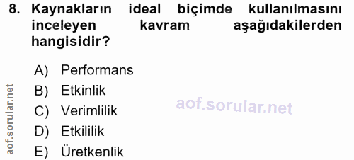 8. soru: Kaynakların ideal biçimde kullanılmasını inceleyen kavram aşağıdakilerden hangisidir? A) Performans B) Etkinlik C) Ve…
