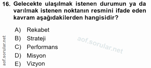 16. soru: Gelecekte ulaşılmak istenen durumun ya da varılmak istenen noktanın resmini ifade eden kavram aşağıdakilerden hangisi…