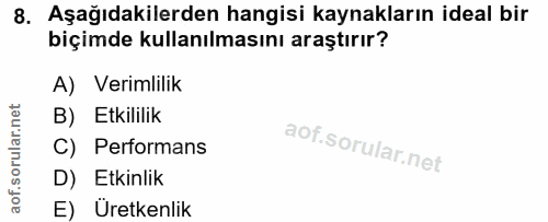 8. soru: Aşağıdakilerden hangisi kaynakların ideal bir biçimde kullanılmasını araştırır? A) Verimlilik B) Etkililik C) Perform…
