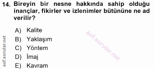 14. soru: Bireyin bir nesne hakkında sahip olduğu inançlar, fikirler ve izlenimler bütününe ne ad verilir? A) Kalite B) Yaklaşı…