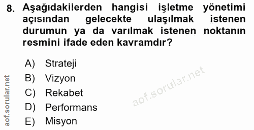 8. soru: Aşağıdakilerden hangisi işletme yönetimi açısından gelecekte ulaşılmak istenen durumun ya da varılmak istenen noktanı…