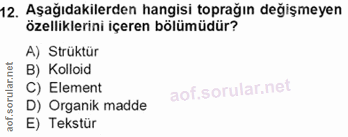 12. soru: Aşağıdakilerden hangisi toprağın değişmeyen özelliklerini içeren bölümüdür? A) Strüktür B) Kolloid C) Element D) Orga…