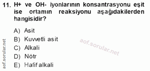 11. soru: Ht ve OH- iyonlarının konsantrasyonu eşit ise ortamın reaksiyonu aşağıdakilerden hangisidir? A) Asit B) Kuvetli asit…