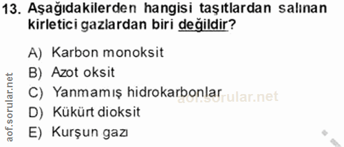 13. soru: Aşağıdakilerden hangisi taşıtlardan salınan kirletici gazlardan biri değildir? A) Karbon monoksit B) Azot oksit C) Ya…