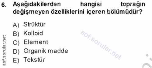6. soru: Aşağıdakilerden hangisi toprağın değişmeyen özelliklerini içeren bölümüdür? A) Strüktür B) Kolloid C) Element D) Orga…