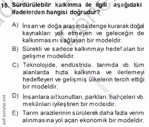 15. soru: Sürdürülebilir kalkınma ile ilgili aşağıdaki ifadelerden hangisi doğrudur? A) İnsan ve doğa aras ında denge kurarak d…