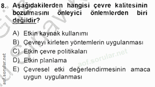 8. soru: Aşağıdakilerden hangisi çevre kalitesinin bozulmasını önleyici önlemlerden biri değildir? A) Etkin kaynak kullanımı B…