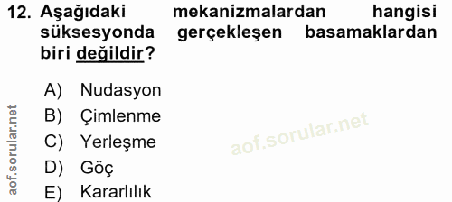 12. soru: Aşağıdaki mekanizmalardan hangisi süksesyonda gerçekleşen basamaklardan biri değildir? A) Nudasyon B) Çimlenme C) Yer…