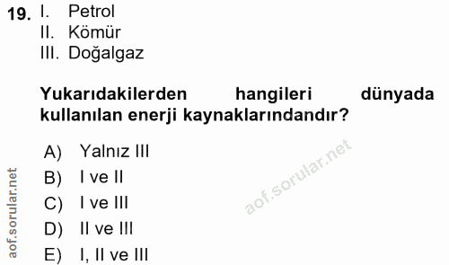 19. soru: 1. Petrol II. Kömür II. Dogalgaz Yukarıdakilerden hangileri dünyada kullanılan enerji kaynaklarındandır? A) Yalnız II…