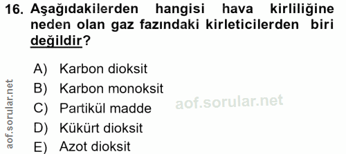 16. soru: Aşağıdakilerden hangisi hava kirliliğine neden olan gaz fazındaki kirleticilerden biri değildir? A) Karbondioksit B)…