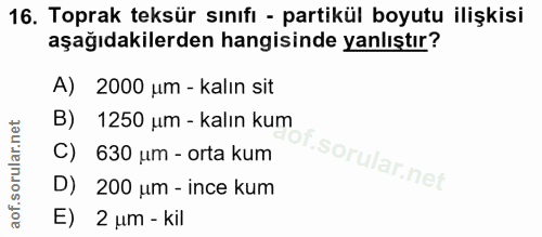16. soru: Toprak teksür sınıfı - partikül boyutu ilişkisi aşağıdakilerden hangisinde yanlıştır? A) 2000 um - kalın sit B) 1250…
