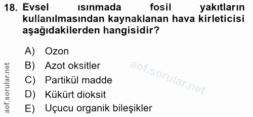 18. soru: Evsel ısınmada fosil yakıtların kullanılmasından kaynaklanan hava kirleticisi aşağıdakilerden hangisidir? A) Ozon B)…