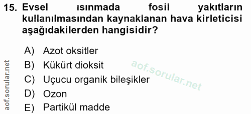 15. soru: Evsel Isınmada fosil yakıtların kullanılmasından kaynaklanan hava kirleticisi aşağıdakilerden hangisidir? A) Azot oks…