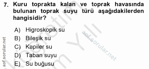 7. soru: Kuru toprakta kalan ve toprak havasında bulunan toprak suyu türü aşağıdakilerden hangisidir? A) Higroskopik su B) Bil…