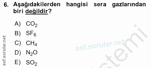 6. soru: Aşağıdakilerden hangisi sera gazlarından biri değildir? A) CO2 B) SF6 C) CH4 D) N2O E) SOz