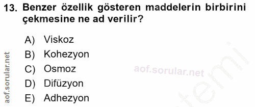 13. soru: Benzer özellik gösteren maddelerin birbirini çekmesine ne ad verilir? A) Viskoz B) Kohezyon C) ' Osmoz D) Difüzyon E)…