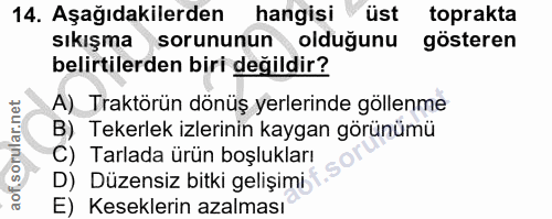 14. soru: Aşağıdakilerden hangisi üst toprakta sıkışma sorununun olduğunu gösteren belirtilerden biri değildir? A) Traktörün dö…
