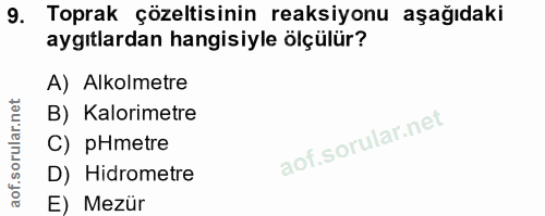 9. soru: Toprak çözeltisinin reaksiyonu aşağıdaki aygıtlardan hangisiyle ölçülür? A) Alkolmetre B) Kalorimetre C) pHmetre D) H…