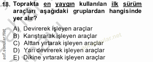 18. soru: Toprakta en yaygın kullanılan ilk surum araçları aşağıdaki gruplardan hangisinde yer alır? A), Devirerek işleyen araç…