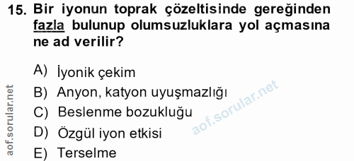 15. soru: Bir iyonun toprak çözeltisinde gereğinden fazla bulunup olumsuzluklara yol açmasına ne ad verilir? A) İyonik çekim B)…
