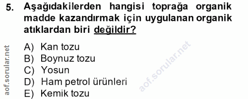 5. soru: Aşağıdakilerden hangisi toprağa organik madde kazandırmak için uygulanan organik atıklardan biri değildir? A) Kan toz…