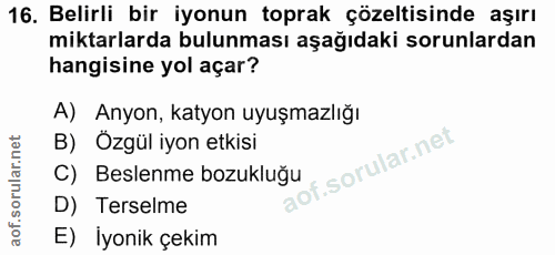 16. soru: Belirli bir iyonun toprak çözeltisinde aşırı miktarlarda bulunması aşağıdaki sorunlardan hangisine yol açar? A) Anyon…
