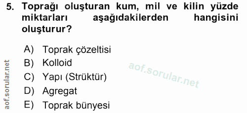 5. soru: Toprağı oluşturan kum, mil ve kilin yüzde miktarları aşağıdakilerden hangisini oluşturur? A) Toprak çözeltisi B) Koll…