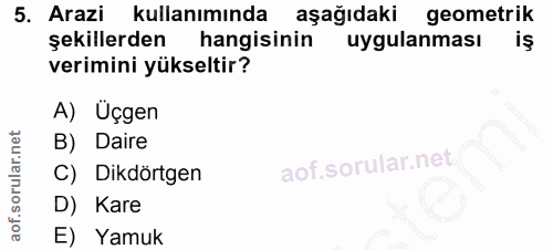 5. soru: Arazi kullanımında aşağıdaki geometrik şekillerden hangisinin uygulanması iş verimini yükseltir? A) Üçgen B) Daire C)…