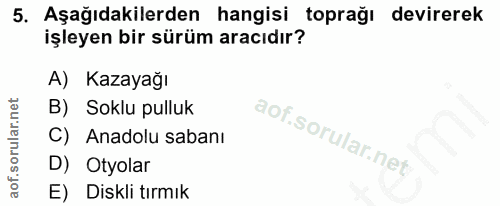 5. soru: Aşağıdakilerden hangisi toprağı devirerek işleyen bir sürüm aracıdır? A) Kazayağı B) Soklu pulluk C) Anadolu sabanı D…