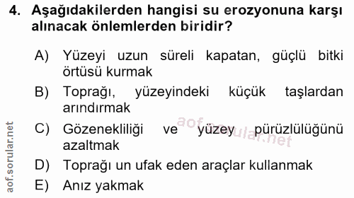 4. soru: Aşağıdakilerden hangisi su erozyonuna karşı alınacak önlemlerden biridir? A) Yüzeyi uzun süreli kapatan, güçlü bitki…