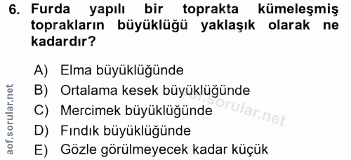 6. soru: Furda yapılı bir toprakta kümeleşmiş toprakların büyüklüğü yaklaşık olarak ne kadardır? A) Elma büyüklüğünde B) Ortal…