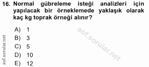 16. soru: Normal gübreleme isteği analizleri için yapılacak bir örneklemede yaklaşık olarak kaç kg toprak örneği alınır? A) 1 B…