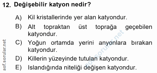 12. soru: Değişebilir katyon nedir? A) Kil kristallerinde yer alan katyondur. B) Alt topraktan üst toprağa geçebilen katyondur.…