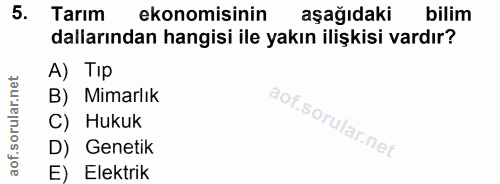 5. soru: Tarim ekonomisinin aşağıdaki bilim dallarından hangisi ile yakın ilişkisi vardır? A) Tip B) Mimarlık C) Hukuk D) Gene…