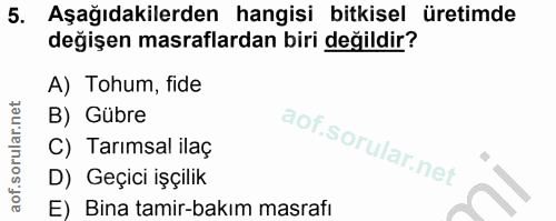 5. soru: Aşağıdakilerden hangisi bitkisel üretimde değişen masraflardan biri değildir? A) Tohum, fide B) Gübre C) Tarımsal ila…