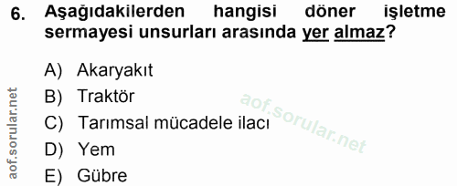 6. soru: Aşağıdakilerden hangisi döner işletme sermayesi unsurları arasında yer almaz? A) Akaryakıt B) Traktör C) Tarımsal müc…