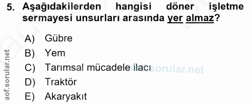 5. soru: Aşağıdakilerden hangisi döner işletme sermayesi unsurları arasında yer almaz? A) Gübre B) Yem C) Tarimsal mücadele il…