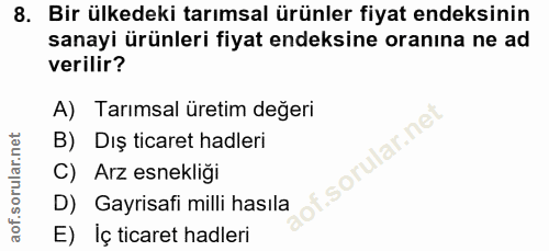 8. soru: Bir ülkedeki tarımsal ürünler fiyat endeksinin sanayi ürünleri fiyat endeksine oranına ne ad verilir? A) Tarımsal üre…