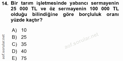 14. soru: Bir tarım işletmesinde yabancı sermayenin 25 000 TL ve öz sermayenin 100 000 TL olduğu bilindiğine göre borçluluk ora…