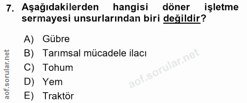 7. soru: Aşağıdakilerden hangisi döner işletme sermayesi unsurlarından biri değildir? A) Gübre B) Tarımsal mücadele ilacı C) T…