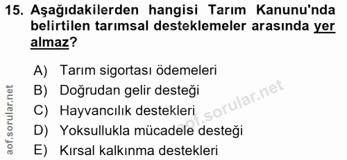 15. soru: Aşağıdakilerden hangisi Tarım Kanunu'nda belirtilen tarımsal desteklemeler arasında yer almaz? A) Tarım sigortası öde…