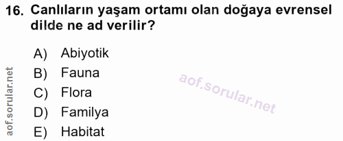 16. soru: Canlıların yaşam ortamı olan doğaya evrensel dilde ne ad verilir? A) Abiyotik B) Fauna C) Flora D) Familya E) Habitat