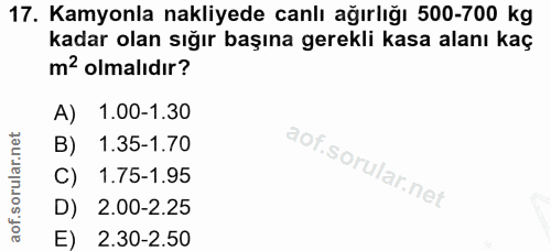17. soru: Kamyonla nakliyede canlı ağırlığı 500-700 kg kadar olan sığır başına gerekli kasa alanı kaç m? olmalıdır? 1.00-1.30 B…