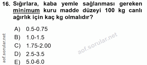 16. soru: Sığırlara, kaba yemle sağlanması gereken minimum kuru madde düzeyi 100 kg canlı ağırlık için kaç kg olmalıdır? A) 0.5…
