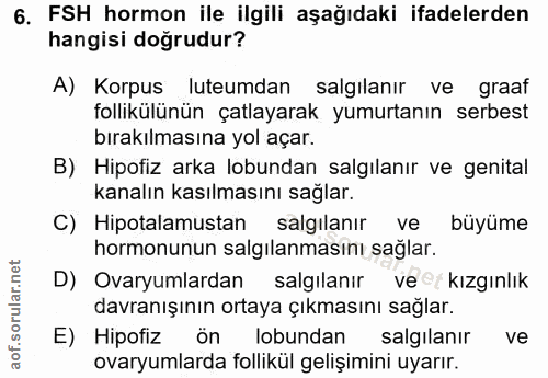 6. soru: FSH hormon ile ilgili aşağıdaki ifadelerden hangisi doğrudur? A) Korpus luteumdan salgılanır ve graaf follikülünün ça…