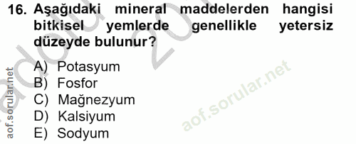 16. soru: Aşağıdaki mineral maddelerden hangisi bitkisel yemlerde genellikle yetersiz düzeyde bulunur? A) Potasyum B) Fosfor ao…