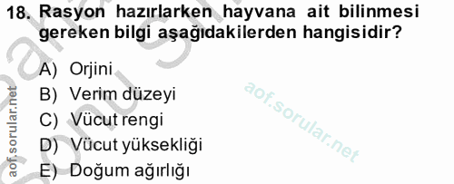 18. soru: Rasyon hazırlarken hayvana ait bilinmesi gereken bilgi aşağıdakilerden hangisidir? A) Orjini B) Verim düzeyi C) Vücut…