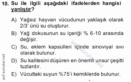 10. soru: Su ile ilgili aşağıdaki ifadelerden hangisi yanlıştır? A) Yağsız hayvan vücudunun yaklaşık olarak 2/3' ünü su oluştur…